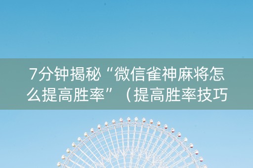 7分钟揭秘“微信雀神麻将怎么提高胜率”（提高胜率技巧)