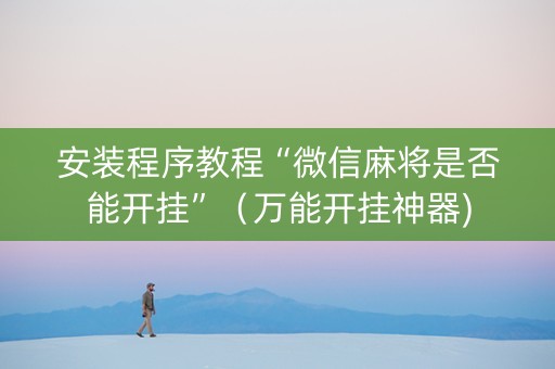安装程序教程“微信麻将是否能开挂”（万能开挂神器)