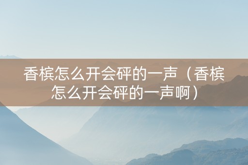 香槟怎么开会砰的一声（香槟怎么开会砰的一声啊）