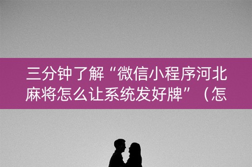三分钟了解“微信小程序河北麻将怎么让系统发好牌”（怎么控制输赢)