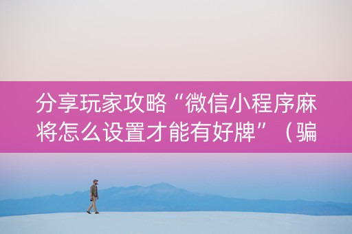 分享玩家攻略“微信小程序麻将怎么设置才能有好牌”（骗局大揭秘)