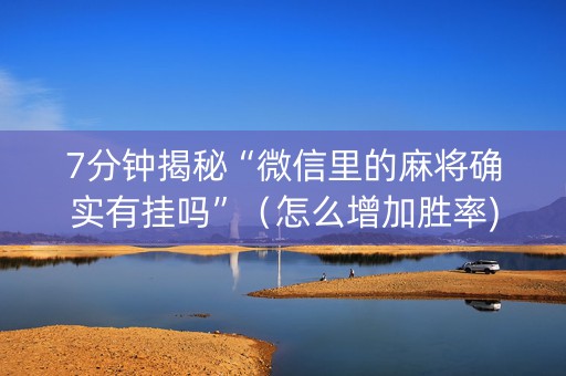 7分钟揭秘“微信里的麻将确实有挂吗”（怎么增加胜率)