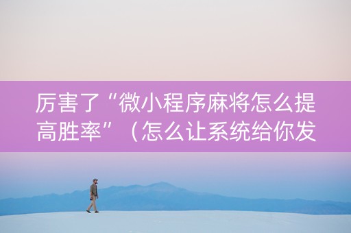 厉害了“微小程序麻将怎么提高胜率”（怎么让系统给你发好牌)