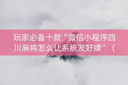 玩家必备十款“微信小程序四川麻将怎么让系统发好牌”（必赢神器)