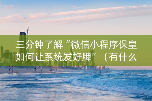 三分钟了解“微信小程序保皇如何让系统发好牌”（有什么规律)