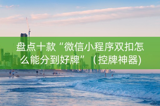 盘点十款“微信小程序双扣怎么能分到好牌”（控牌神器)