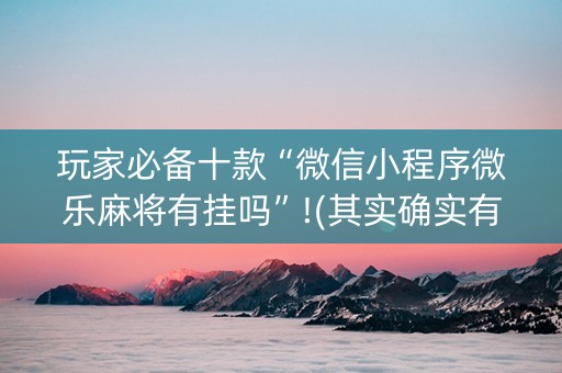 玩家必备十款“微信小程序微乐麻将有挂吗”!(其实确实有挂)-知乎