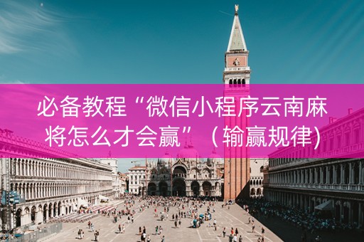 必备教程“微信小程序云南麻将怎么才会赢”（输赢规律)