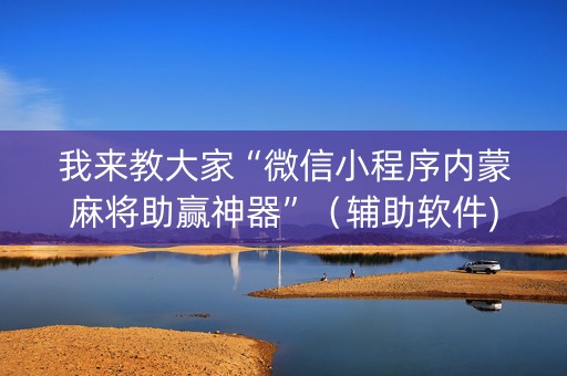 我来教大家“微信小程序内蒙麻将助赢神器”（辅助软件)