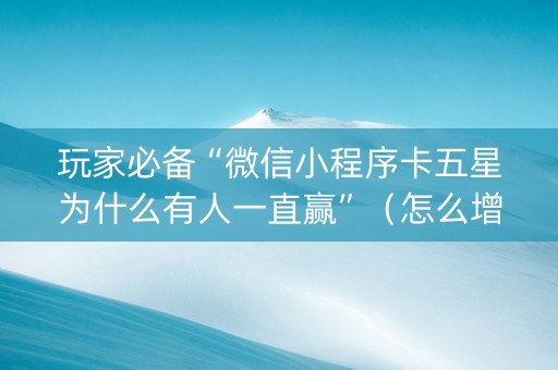 玩家必备“微信小程序卡五星为什么有人一直赢”（怎么增加胜率)
