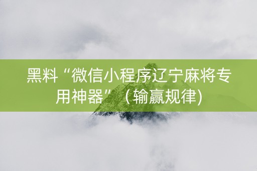 黑料“微信小程序辽宁麻将专用神器”（输赢规律)