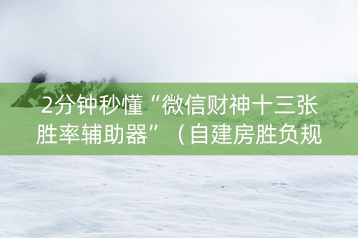 2分钟秒懂“微信财神十三张胜率辅助器”（自建房胜负规律)