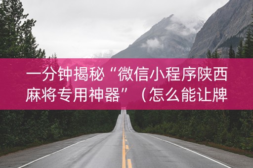 一分钟揭秘“微信小程序陕西麻将专用神器”（怎么能让牌好一点)