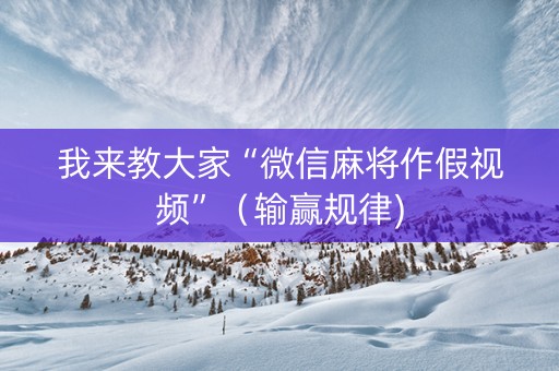 我来教大家“微信麻将作假视频”（输赢规律)