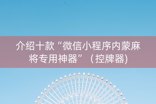 介绍十款“微信小程序内蒙麻将专用神器”（控牌器)