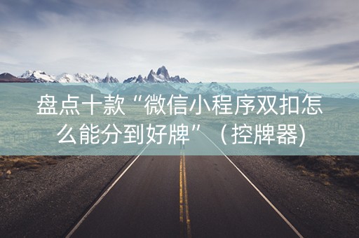 盘点十款“微信小程序双扣怎么能分到好牌”（控牌器)