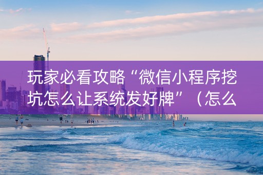 玩家必看攻略“微信小程序挖坑怎么让系统发好牌”（怎么能调好牌)