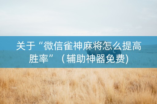 关于“微信雀神麻将怎么提高胜率”（辅助神器免费)