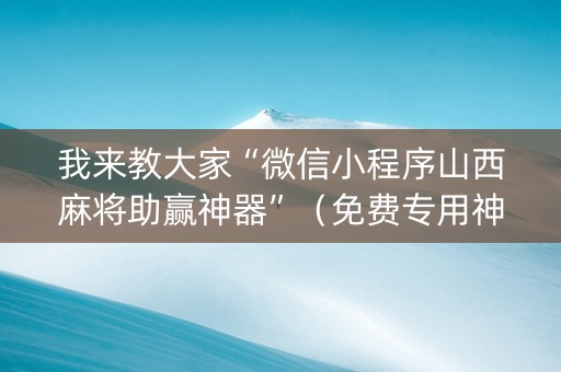 我来教大家“微信小程序山西麻将助赢神器”（免费专用神器)