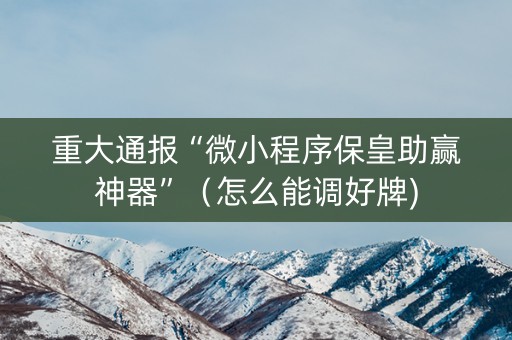 重大通报“微小程序保皇助赢神器”（怎么能调好牌)