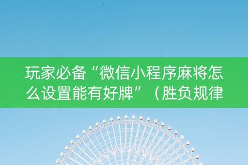 玩家必备“微信小程序麻将怎么设置能有好牌”（胜负规律拿好牌)