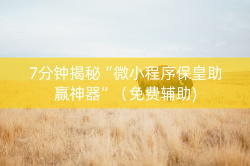 7分钟揭秘“微小程序保皇助赢神器”（免费辅助)