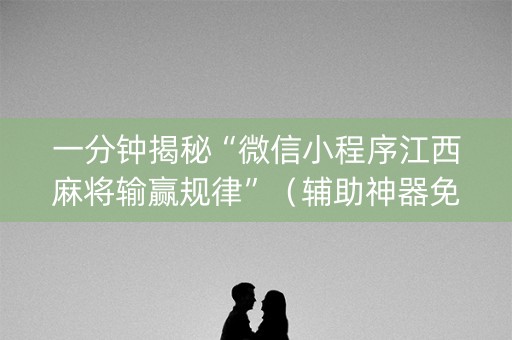 一分钟揭秘“微信小程序江西麻将输赢规律”（辅助神器免费)