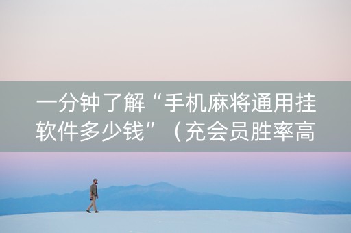 一分钟了解“手机麻将通用挂软件多少钱”（充会员胜率高)