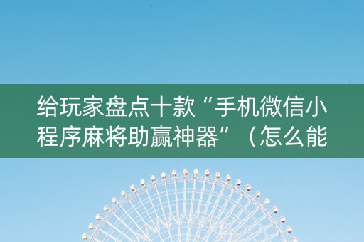 给玩家盘点十款“手机微信小程序麻将助赢神器”（怎么能得到好牌)