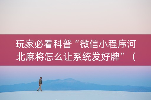 玩家必看科普“微信小程序河北麻将怎么让系统发好牌”（怎么让系统给你发好牌)