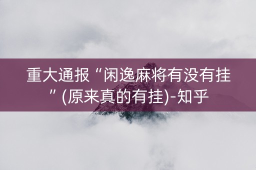 重大通报“闲逸麻将有没有挂”(原来真的有挂)-知乎