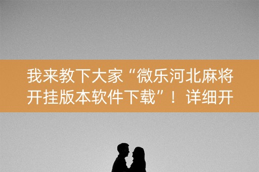 我来教下大家“微乐河北麻将开挂版本软件下载”！详细开挂教程（确实真的有挂)-知乎