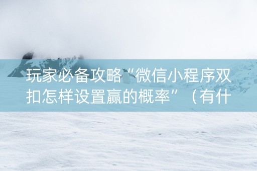 玩家必备攻略“微信小程序双扣怎样设置赢的概率”（有什么规律)