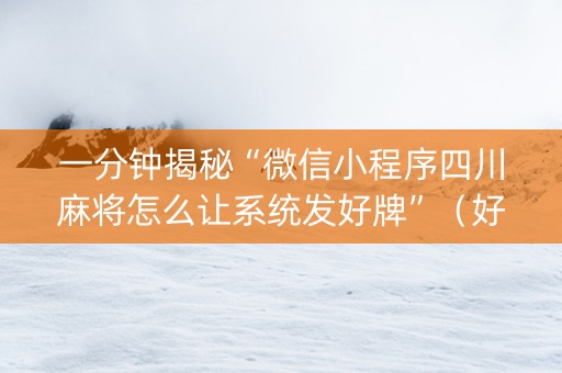 一分钟揭秘“微信小程序四川麻将怎么让系统发好牌”（好友房怎么才能赢)