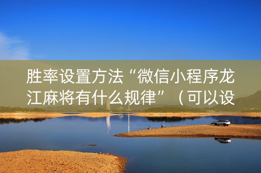 胜率设置方法“微信小程序龙江麻将有什么规律”（可以设置输赢吗)