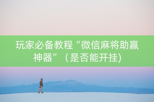 玩家必备教程“微信麻将助赢神器”（是否能开挂)