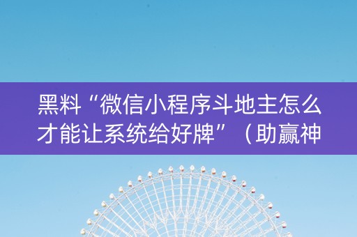 黑料“微信小程序斗地主怎么才能让系统给好牌”（助赢神器购买)