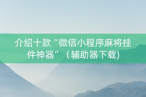 介绍十款“微信小程序麻将挂件神器”（辅助器下载)