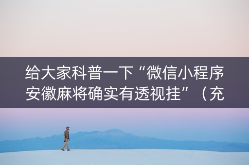 给大家科普一下“微信小程序安徽麻将确实有透视挂”（充值会提高胜率么)
