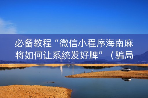 必备教程“微信小程序海南麻将如何让系统发好牌”（骗局大揭秘)
