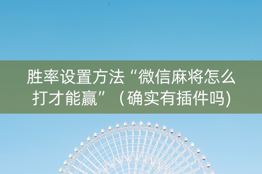 胜率设置方法“微信麻将怎么打才能赢”（确实有插件吗)