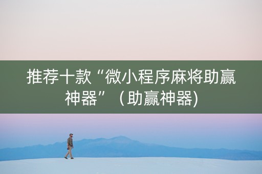 推荐十款“微小程序麻将助赢神器”（助赢神器)