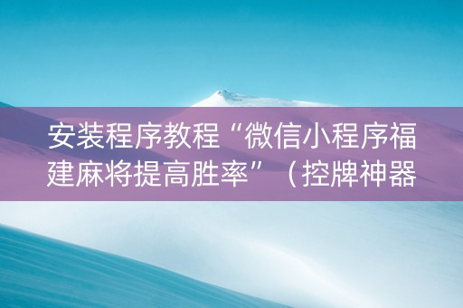 安装程序教程“微信小程序福建麻将提高胜率”（控牌神器)