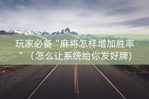 玩家必备“麻将怎样增加胜率”（怎么让系统给你发好牌)