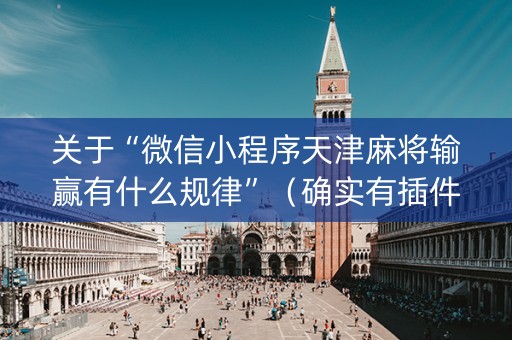 关于“微信小程序天津麻将输赢有什么规律”（确实有插件吗)
