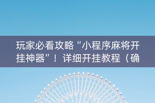 玩家必看攻略“小程序麻将开挂神器”！详细开挂教程（确实真的有挂)-知乎