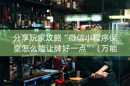 分享玩家攻略“微信小程序保皇怎么能让牌好一点”（万能开挂神器)