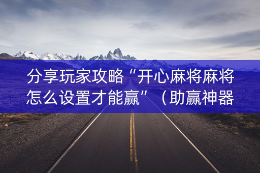分享玩家攻略“开心麻将麻将怎么设置才能赢”（助赢神器购买)