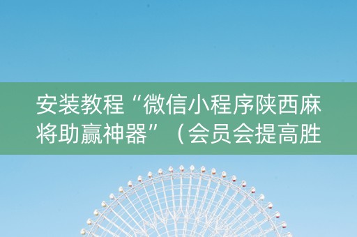 安装教程“微信小程序陕西麻将助赢神器”（会员会提高胜率吗)