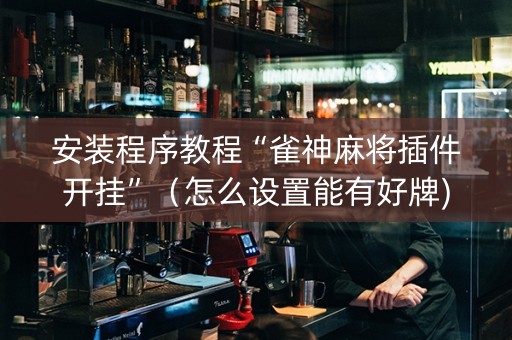 安装程序教程“雀神麻将插件开挂”（怎么设置能有好牌)